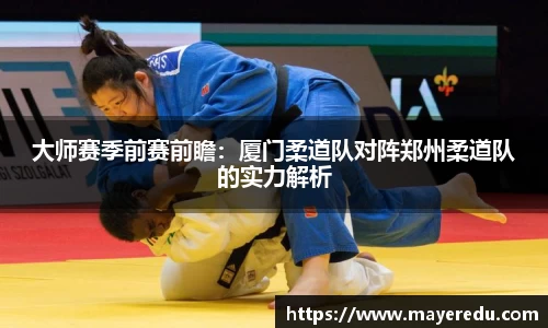 大师赛季前赛前瞻：厦门柔道队对阵郑州柔道队的实力解析