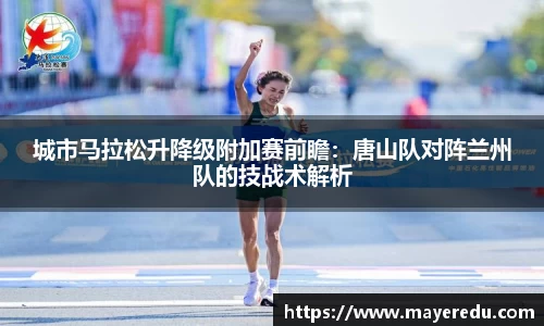 城市马拉松升降级附加赛前瞻：唐山队对阵兰州队的技战术解析