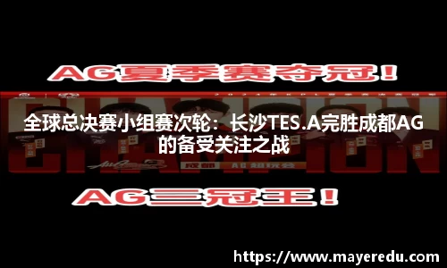 全球总决赛小组赛次轮：长沙TES.A完胜成都AG的备受关注之战