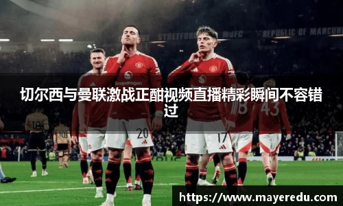 切尔西与曼联激战正酣视频直播精彩瞬间不容错过
