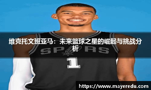 维克托文班亚马：未来篮球之星的崛起与挑战分析