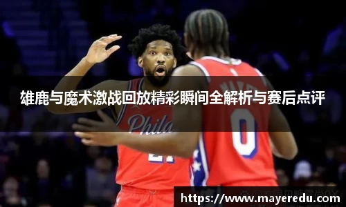 雄鹿与魔术激战回放精彩瞬间全解析与赛后点评